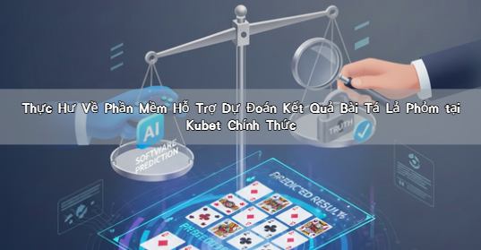 Thực Hư Về Phần Mềm Hỗ Trợ Dự Đoán Kết Quả Bài Tá Lả Phỏm tại Kubet Chính Thức
