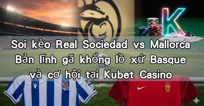 Soi kèo Real Sociedad vs Mallorca Bản lĩnh gã khổng lồ xứ Basque và cơ hội tại Kubet Casino